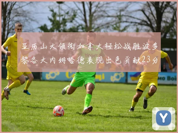 亚历山大领衔加拿大轻松战胜波多黎各大内姆哈德表现出色贡献23分