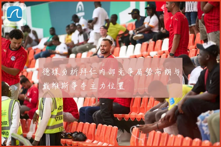 德媒分析拜仁内部竞争局势布朗与戴维斯争夺主力位置
