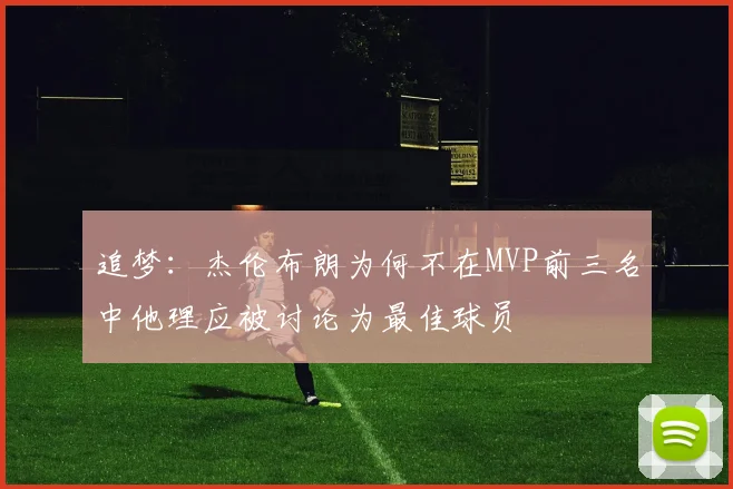 追梦：杰伦布朗为何不在MVP前三名中他理应被讨论为最佳球员