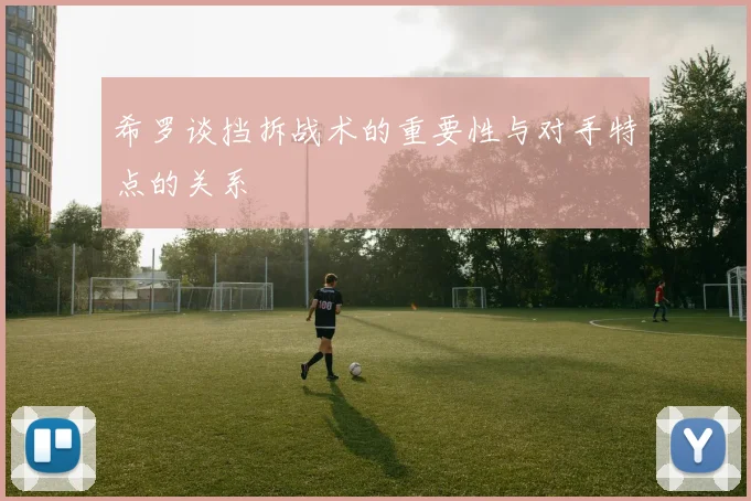 希罗谈挡拆战术的重要性与对手特点的关系
