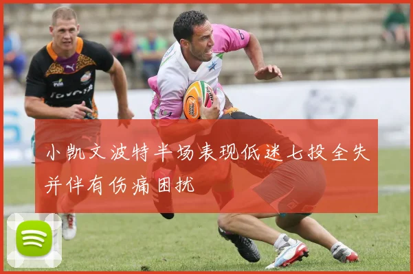 小凯文波特半场表现低迷七投全失并伴有伤痛困扰