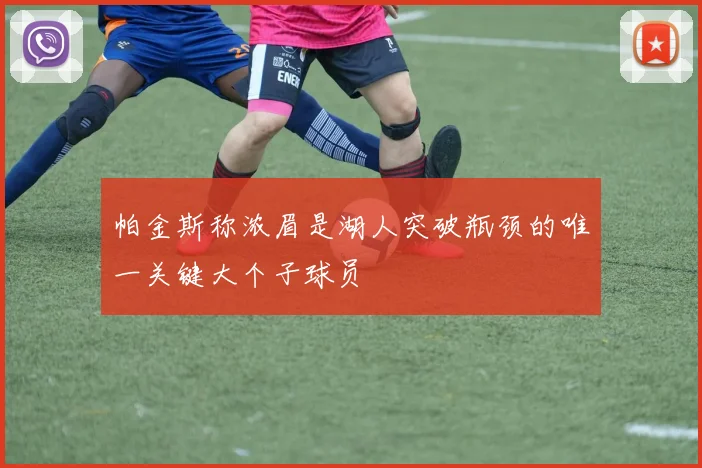 帕金斯称浓眉是湖人突破瓶颈的唯一关键大个子球员