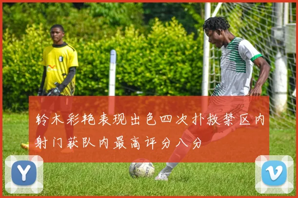 铃木彩艳表现出色四次扑救禁区内射门获队内最高评分八分