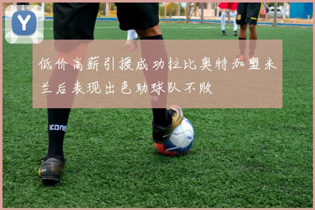 低价高薪引援成功拉比奥特加盟米兰后表现出色助球队不败