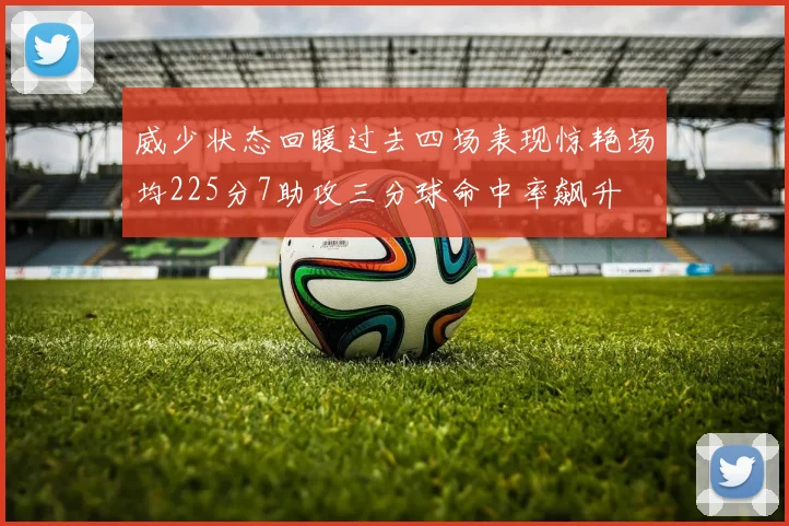 威少状态回暖过去四场表现惊艳场均225分7助攻三分球命中率飙升