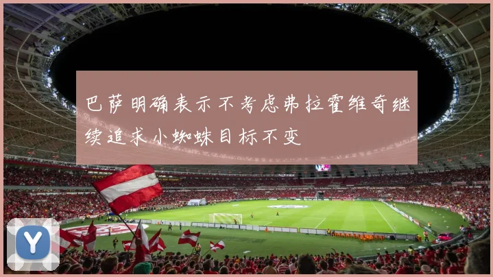 巴萨明确表示不考虑弗拉霍维奇继续追求小蜘蛛目标不变