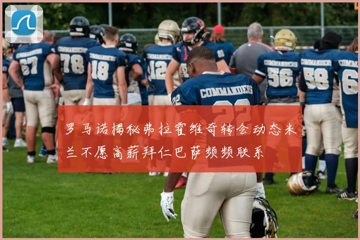 罗马诺揭秘弗拉霍维奇转会动态米兰不愿高薪拜仁巴萨频频联系