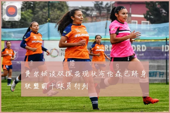 费尔顿谈双探花现状布伦森已跻身联盟前十球员行列