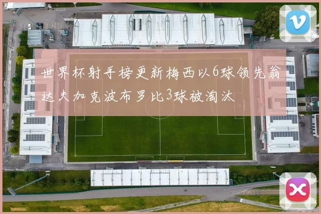 世界杯射手榜更新梅西以6球领先翁达夫加克波布罗比3球被淘汰
