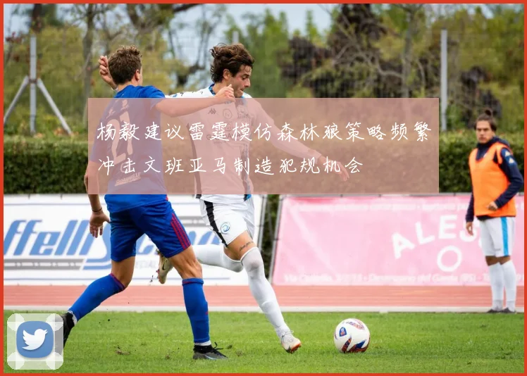 杨毅建议雷霆模仿森林狼策略频繁冲击文班亚马制造犯规机会