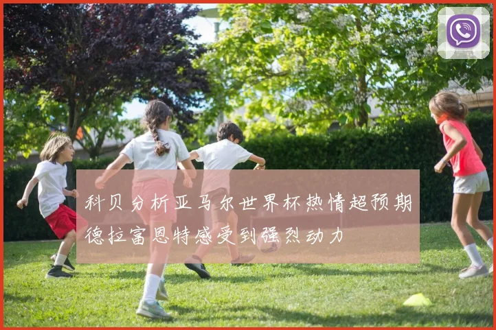 科贝分析亚马尔世界杯热情超预期德拉富恩特感受到强烈动力